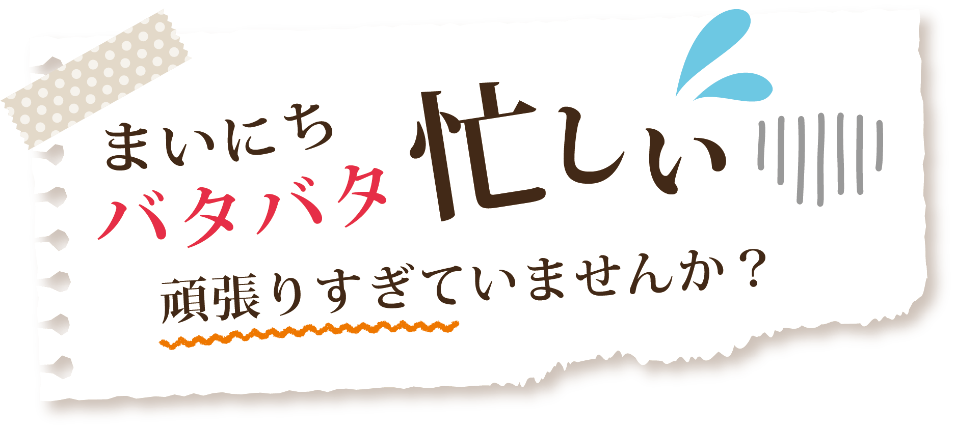 まいにちバタバタ忙しい 頑張りすぎていませんか？